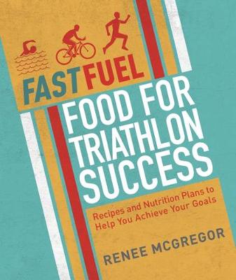 Renee Mcgregor - Fast Fuel: Food For Triathlon Success - 9781848993037 - V9781848993037