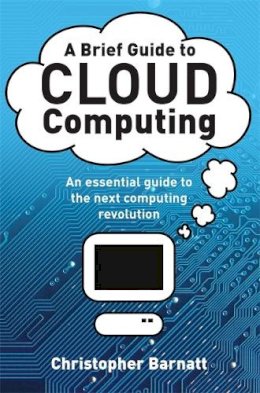 Christopher Barnatt - A Brief Guide to Cloud Computing: An essential guide to the next computing revolution. - 9781849014069 - V9781849014069