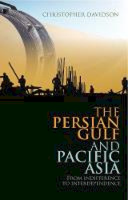 Christopher Davidson - The Persian Gulf and Pacific Asia: From Indifference to Interdependence - 9781849040990 - V9781849040990