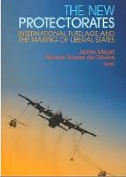 James Mayall - The New Protectorates: International Tutelage and the Making of Liberal States - 9781849041263 - V9781849041263