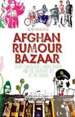 Arbabzadah, Nushin - Afghan Rumour Bazaar: Secret Sub-Cultures, Hidden Worlds and the Everyday Life of the Absurd - 9781849042314 - V9781849042314