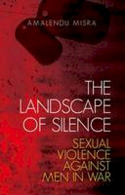 Amalendu Misra - The Landscape of Silence: Sexual Violence Against Men in War - 9781849042826 - V9781849042826