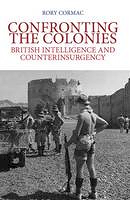 Rory Cormac - Confronting the Colonies: British Intelligence and Counterinsurgency - 9781849042932 - V9781849042932