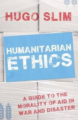 Hugo Slim - Humanitarian Ethics: A Guide to the Morality of Aid in War and Disaster - 9781849043403 - V9781849043403