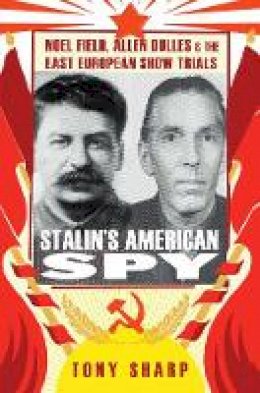 Tony Sharp - Stalin´s American Spy: Noel Field, Allen Dulles and the East European Show-trials - 9781849043441 - V9781849043441