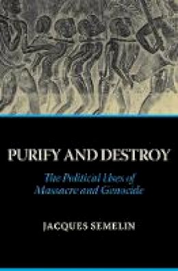 Jacques Semelin - Purify and Destroy: The Political Uses of Massacre and Genocide - 9781849043939 - V9781849043939