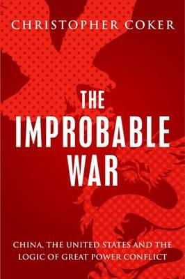 Christopher Coker - The Improbable War: China, the United States and the Logic of Great Power Conflict - 9781849043960 - V9781849043960