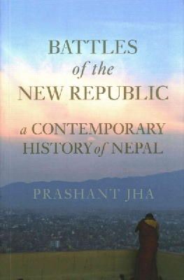 Prashant Jha - Battles of the New Republic: A Contemporary History of Nepal - 9781849044592 - V9781849044592