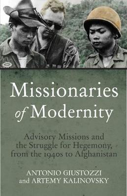 Dr. Antonio Giustozzi - Missionaries of Modernity: Advisory Missions and the Struggle for Hegemony in Afghanistan and Beyond - 9781849044806 - V9781849044806