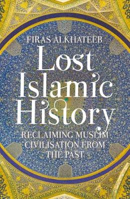 Firas Alkhateeb - Lost Islamic History: Reclaiming Muslim Civilisation from the Past - 9781849046893 - V9781849046893