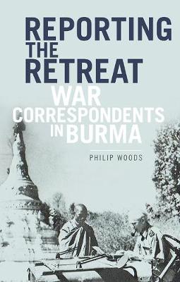 Philip Woods - Reporting the Retreat: War Correspondents in Burma - 9781849047173 - V9781849047173