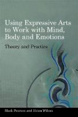 Mark Pearson - Using Expressive Arts to Work with Mind, Body and Emotions: Theory and Practice - 9781849050319 - V9781849050319