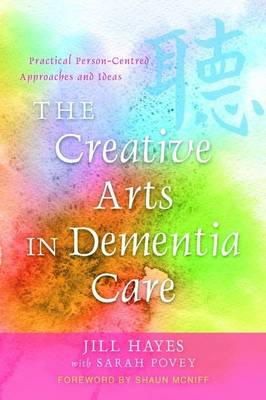 Jill Hayes - The Creative Arts in Dementia Care: Practical Person-Centred Approaches and Ideas - 9781849050562 - V9781849050562