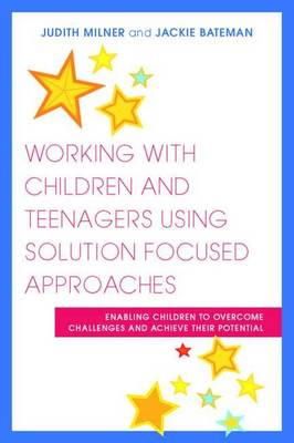 Judith Milner - Working With Children and Teenagers Using Solution Focused Approaches: Enabling Children to Overcome Challenges and Achieve Their Potential - 9781849050821 - V9781849050821