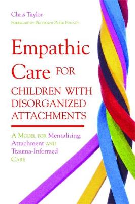 Chris Taylor - Empathic Care for Children With Disorganized Attachments: A Model for Mentalizing, Attachment and Trauma-informed Care - 9781849051828 - V9781849051828