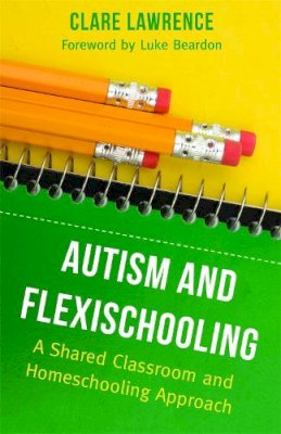 Clare Lawrence - Autism and Flexischooling: A Shared Classroom and Homeschooling Approach - 9781849052795 - V9781849052795