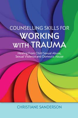 Christiane Sanderson - Counselling Skills for Working with Trauma: Healing From Child Sexual Abuse, Sexual Violence and Domestic Abuse - 9781849053266 - V9781849053266