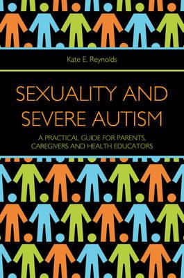 Kate E. Reynolds - Sexuality and Severe Autism: A Practical Guide for Parents, Caregivers and Health Educators - 9781849053273 - V9781849053273