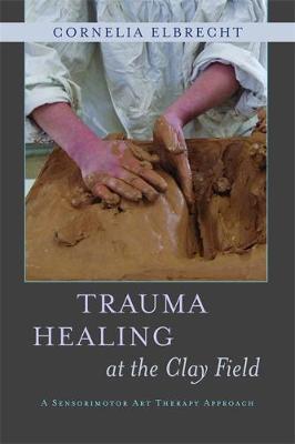Cornelia Elbrecht - Trauma Healing at the Clay Field: A Sensorimotor Art Therapy Approach - 9781849053457 - V9781849053457