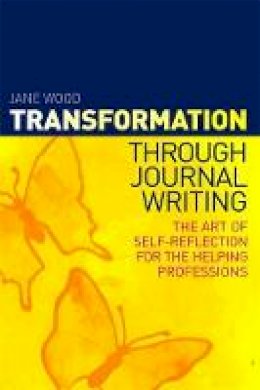 Jane Wood - Transformation Through Journal Writing: The Art of Self-reflection for the Helping Professions - 9781849053471 - V9781849053471