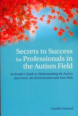 Gunilla Gerland - Secrets to Success for Professionals in the Autism Field: An Insider´s Guide to Understanding the Autism Spectrum, the Environment and Your Role - 9781849053709 - V9781849053709