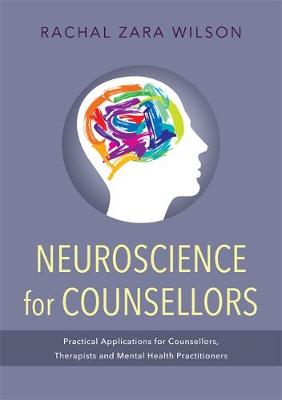 Rachal Zara Wilson - Neuroscience for Counsellors: Practical Applications for Counsellors, Therapists and Mental Health Practitioners - 9781849054881 - V9781849054881