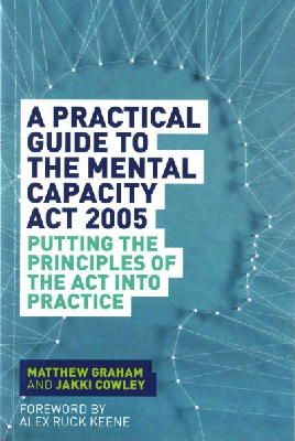 Matthew Graham - A Practical Guide to the Mental Capacity Act 2005: Putting the Principles of the Act Into Practice - 9781849055208 - V9781849055208