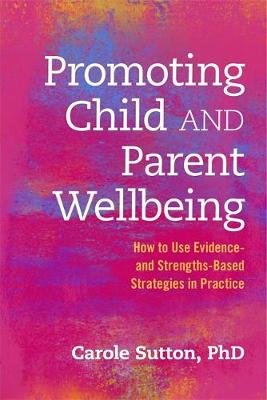 Carole Sutton - Promoting Child and Parent Wellbeing: How to Use Evidence- and Strengths-Based Strategies in Practice - 9781849055727 - V9781849055727