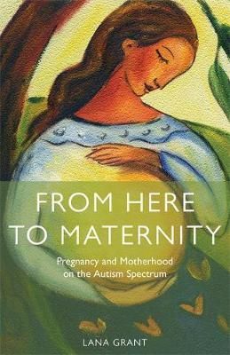 Lana Grant - From Here to Maternity: Pregnancy and Motherhood on the Autism Spectrum - 9781849055802 - V9781849055802