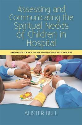 Alister W. Bull - Assessing and Communicating the Spiritual Needs of Children in Hospital: A new guide for healthcare professionals and chaplains - 9781849056373 - V9781849056373