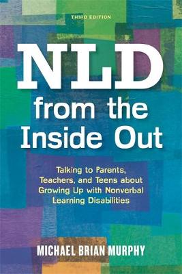 Michael Brian Murphy - NLD from the Inside Out: Talking to Parents, Teachers, and Teens about Growing Up with Nonverbal Learning Disabilities - Third Edition - 9781849057141 - V9781849057141