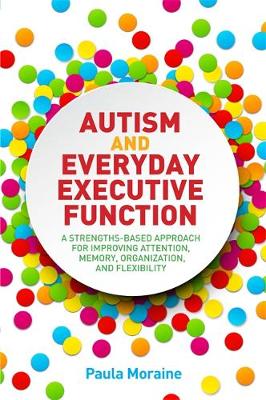 Paula Moraine - Autism and Everyday Executive Function: A Strengths-Based Approach for Improving Attention, Memory, Organization and Flexibility - 9781849057257 - V9781849057257