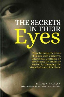 Melvin Kaplan - The Secrets in Their Eyes: Transforming the Lives of People with Cognitive, Emotional, Learning, or Movement Disorders or Autism by Changing the Visual Software of the Brain - 9781849057363 - V9781849057363