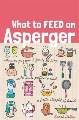 Sarah Patten - What to Feed an Asperger: How to go from 3 foods to 300 with love, patience and a little sleight of hand - 9781849057684 - V9781849057684