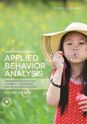 Albert J. Kearney - Understanding Applied Behavior Analysis, Second Edition: An Introduction to ABA for Parents, Teachers, and Other Professionals - 9781849057851 - V9781849057851