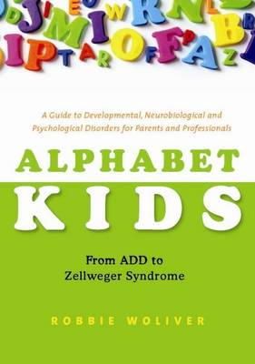 Woliver, Robbie - Alphabet Kids: From ADD to Zellweger Syndrome: A Guide to Developmental, Neurobiological and Psychological Disorders for Parents and Professionals - 9781849058223 - V9781849058223