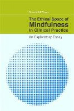 Donald Mccown - The Ethical Space of Mindfulness in Clinical Practice: An Exploratory Essay - 9781849058506 - V9781849058506