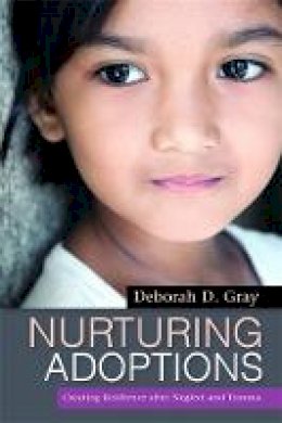 Deborah D. Gray - Nurturing Adoptions: Creating Resilience After Neglect and Trauma - 9781849058919 - V9781849058919