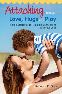 Deborah D. Gray - Attaching Through Love, Hugs and Play: Simple Strategies to Help Build Connections with Your Child - 9781849059398 - V9781849059398