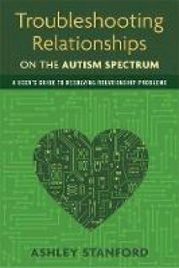 Ashley Stanford - Troubleshooting Relationships on the Autism Spectrum: A User´s Guide to Resolving Relationship Problems - 9781849059510 - V9781849059510