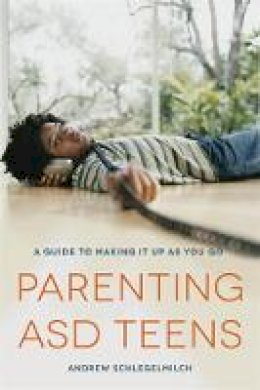 Andrew Schlegelmilch - Parenting ASD Teens: A Guide to Making it Up As You Go - 9781849059756 - V9781849059756