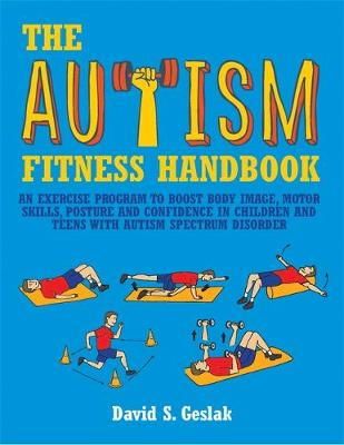 David Geslak - The Autism Fitness Handbook: An Exercise Program to Boost Body Image, Motor Skills, Posture and Confidence in Children and Teens with Autism Spectrum Disorder - 9781849059985 - V9781849059985