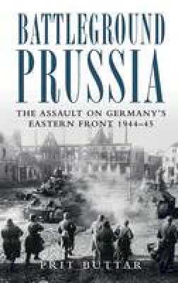 Prit Buttar - Battleground Prussia: The Assault on Germany´s Eastern Front 1944–45 - 9781849087902 - V9781849087902