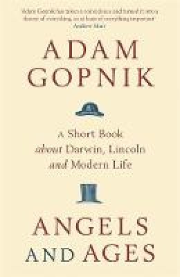 Adam Gopnik - Angels and Ages: A short book about Darwin, Lincoln and modern life - 9781849161862 - V9781849161862