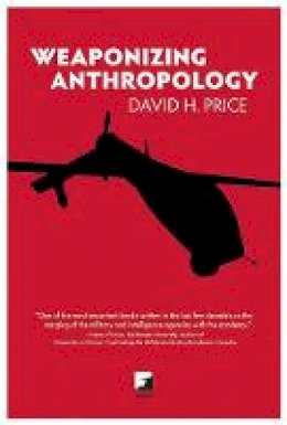 David H. Price - Weaponizing Anthropology: Social Science in Service of the Militarized State - 9781849350631 - V9781849350631