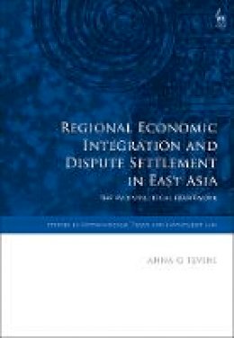 Anna G Tevini - Regional Economic Integration and Dispute Settlement in East Asia: The Evolving Legal Framework - 9781849465830 - V9781849465830