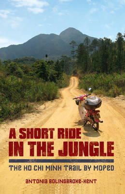 Bolingbroke-Kent, Antonia - A Short Ride in the Jungle: The Ho Chi Minh Trail by Motorcycle - 9781849535434 - V9781849535434