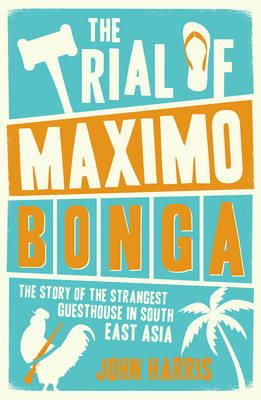 John Harris - The Trial of Maximo Bonga: The Story of the Strangest Guesthouse in South East Asia - 9781849537230 - V9781849537230