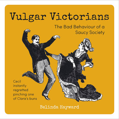 Belinda Hayward - Vulgar Victorians: The Bad Behaviour of a Saucy Society - 9781849537919 - 9781849537919