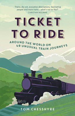 Tom Chesshyre - Ticket to Ride: Around the World on 49 Unusual Train Journeys - 9781849538268 - V9781849538268